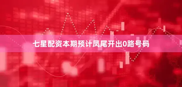七星配资本期预计凤尾开出0路号码