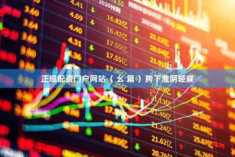 正规配资门户网站（ 幺 篇 ）胯下淮阴轻寐
