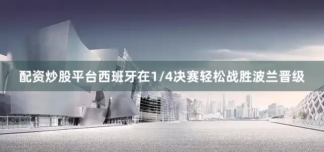 配资炒股平台　　西班牙在1/4决赛轻松战胜波兰晋级