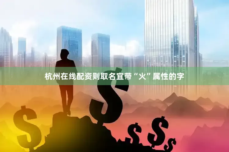 杭州在线配资则取名宜带“火”属性的字