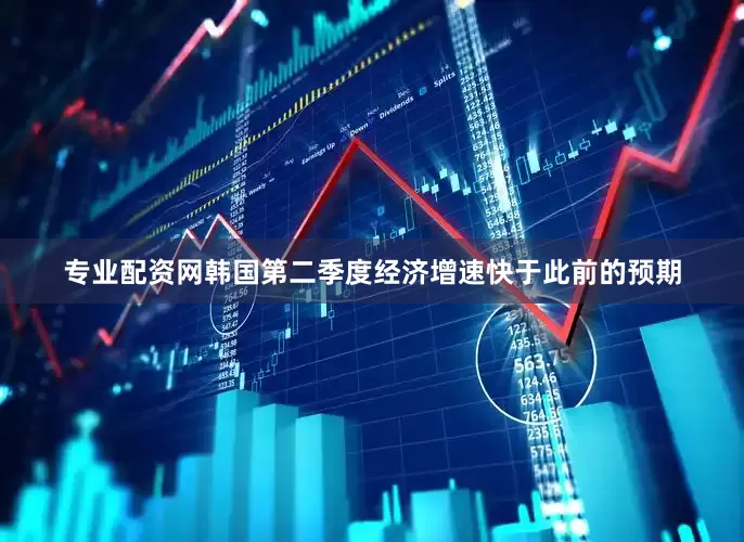 专业配资网韩国第二季度经济增速快于此前的预期