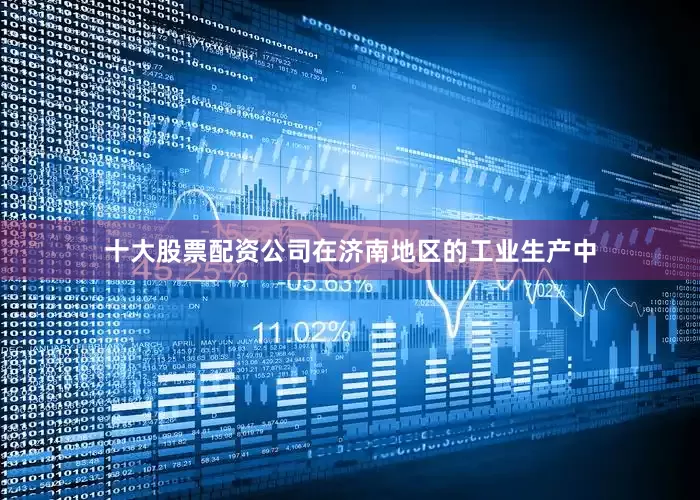 十大股票配资公司在济南地区的工业生产中
