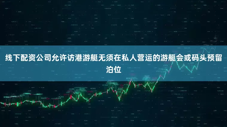 线下配资公司允许访港游艇无须在私人营运的游艇会或码头预留泊位