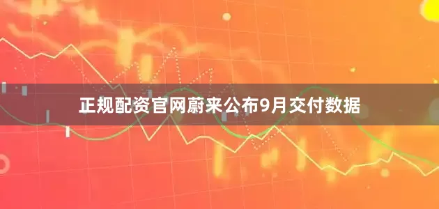 正规配资官网蔚来公布9月交付数据