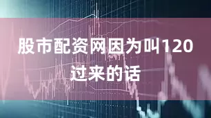 股市配资网因为叫120过来的话