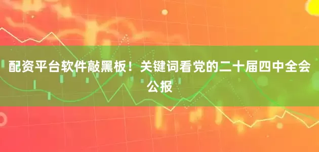 配资平台软件敲黑板！关键词看党的二十届四中全会公报