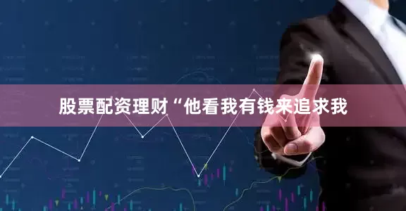 股票配资理财“他看我有钱来追求我