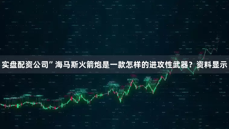 实盘配资公司”海马斯火箭炮是一款怎样的进攻性武器？资料显示