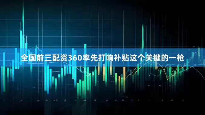 全国前三配资360率先打响补贴这个关键的一枪