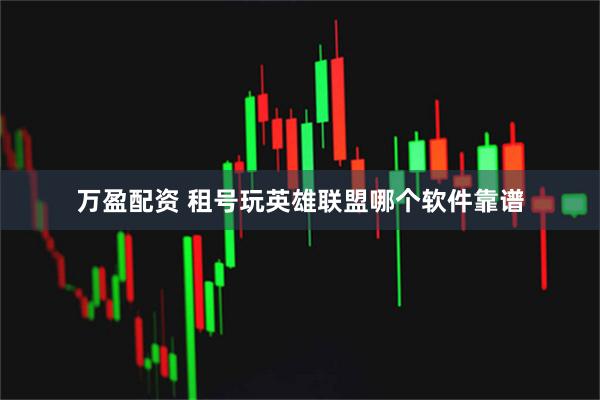 万盈配资 租号玩英雄联盟哪个软件靠谱