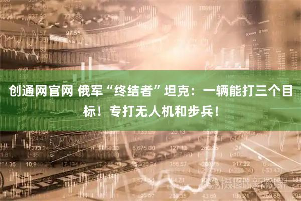 创通网官网 俄军“终结者”坦克：一辆能打三个目标！专打无人机和步兵！
