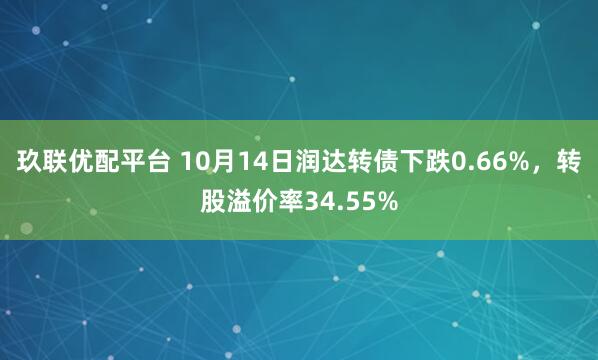 玖联优配平台 10月14日润达转债下跌0.66%，转股溢价率34.55%