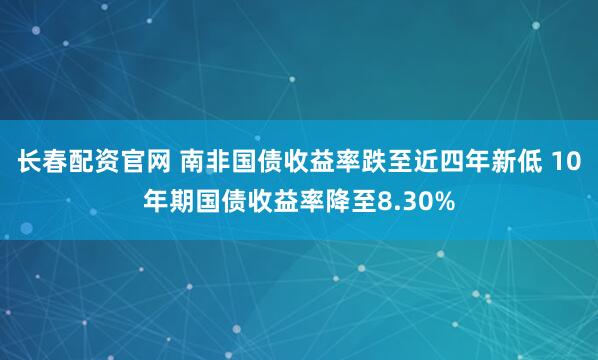 长春配资官网 南非国债收益率跌至近四年新低 10年期国债收益率降至8.30%