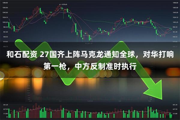 和石配资 27国齐上阵马克龙通知全球，对华打响第一枪，中方反制准时执行